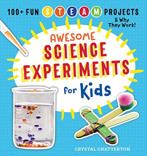 Awesome Science Experiments for Kids: 100+ Fun STEM / STEAM Projects and Why They Work by Crystal Chatterton