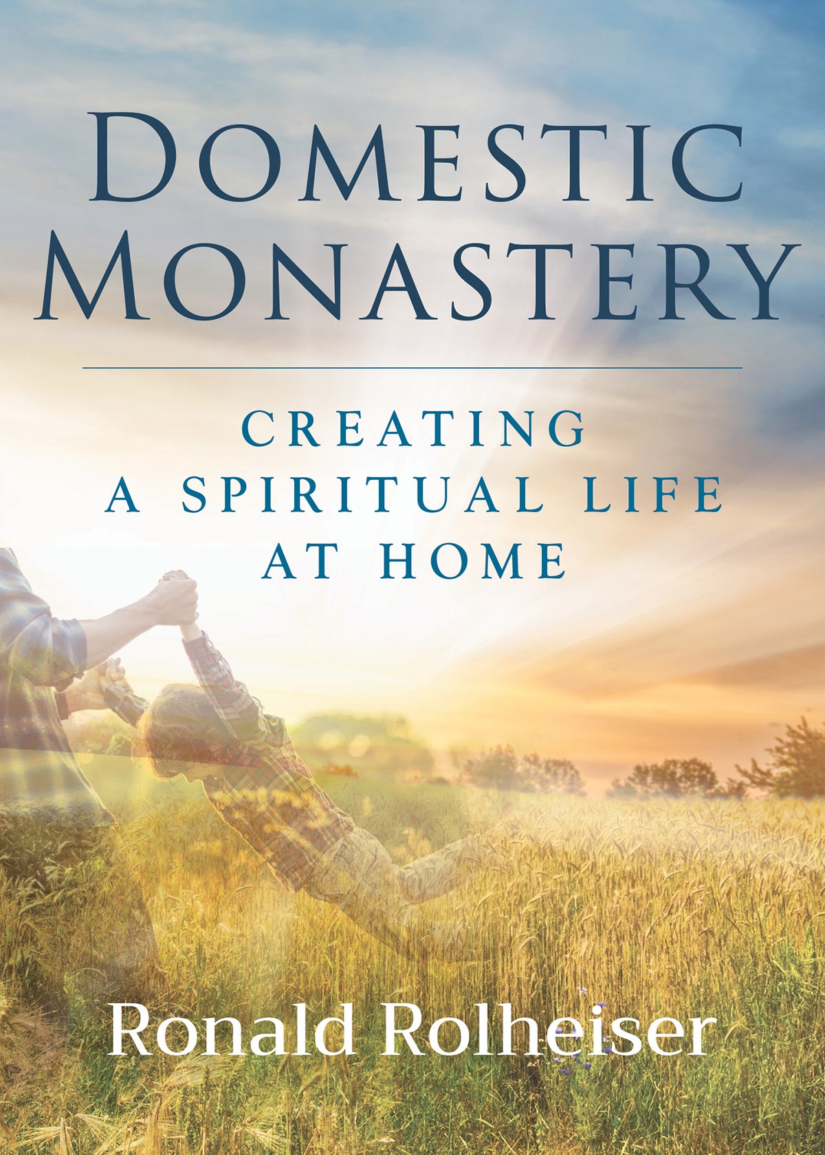 Domestic Monastery: Creating a Spiritual Life at Home by Ronald Rolheiser