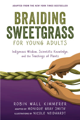 Braiding Sweetgrass for Young Adults: Indigenous Wisdom, Scientific Knowledge, and the Teachings of Plants by Robin Wall Kimmerer, Monique Gray Smith, Nicole Neidhardt (Illustrator)
