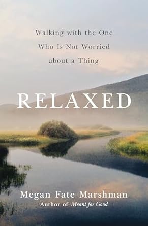 Relaxed: Walking with the One Who Is Not Worried about a Thing by Megan Fate Marshman