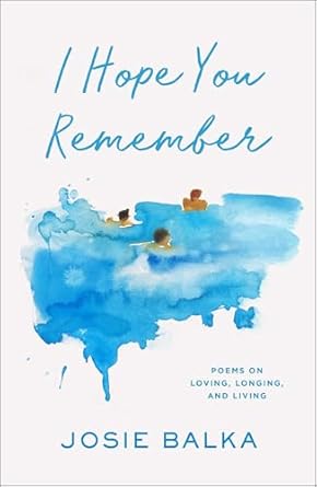 I Hope You Remember: Poems on Loving, Longing, and Living by Josie Balka